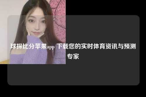 球探比分苹果app 下载您的实时体育资讯与预测专家