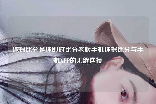 球探比分足球即时比分老版手机球探比分与手机APP的无缝连接