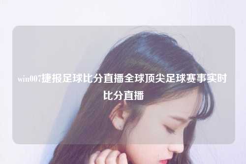 win007捷报足球比分直播全球顶尖足球赛事实时比分直播
