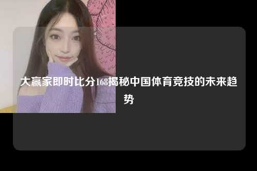 大赢家即时比分168揭秘中国体育竞技的未来趋势