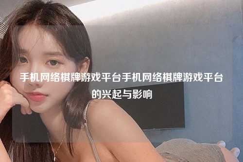 手机网络棋牌游戏平台手机网络棋牌游戏平台的兴起与影响