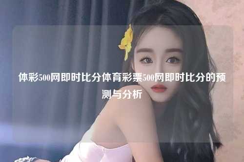 体彩500网即时比分体育彩票500网即时比分的预测与分析