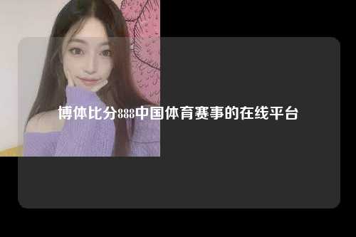 博体比分888中国体育赛事的在线平台