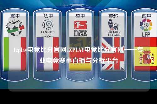 1zplay电竞比分官网1ZPLAY电竞比分官网——专业电竞赛事直播与分析平台