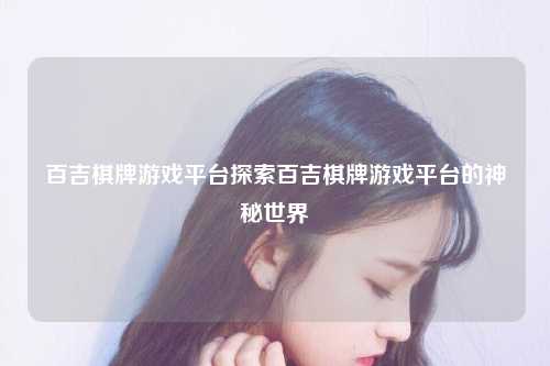 百吉棋牌游戏平台探索百吉棋牌游戏平台的神秘世界