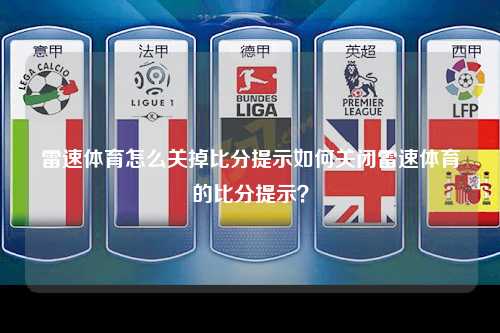 雷速体育怎么关掉比分提示如何关闭雷速体育的比分提示？