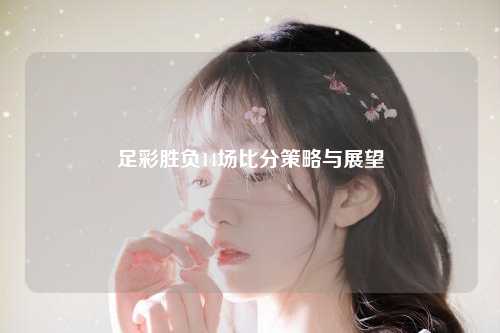 足彩胜负14场比分策略与展望