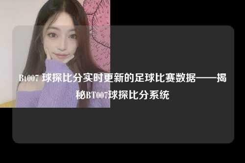 Bt007 球探比分实时更新的足球比赛数据——揭秘BT007球探比分系统