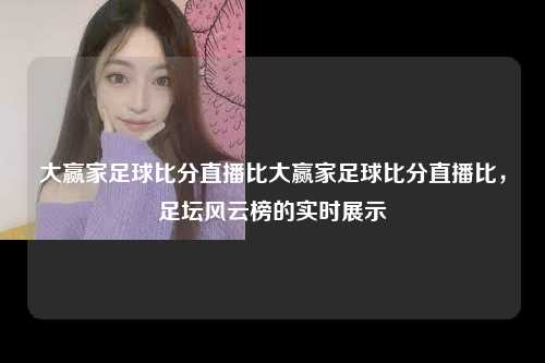 大赢家足球比分直播比大赢家足球比分直播比，足坛风云榜的实时展示
