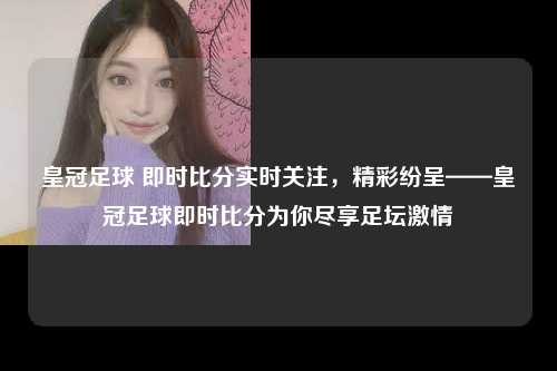 皇冠足球 即时比分实时关注，精彩纷呈——皇冠足球即时比分为你尽享足坛激情