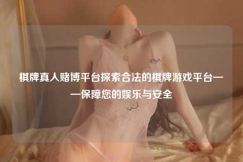 棋牌真人赌博平台探索合法的棋牌游戏平台——保障您的娱乐与安全