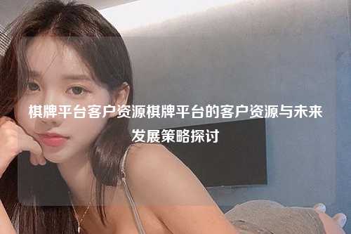 棋牌平台客户资源棋牌平台的客户资源与未来发展策略探讨