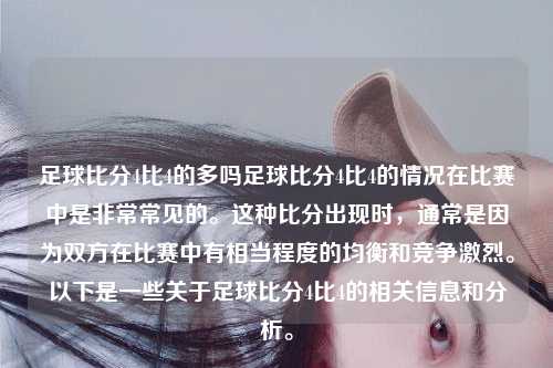 足球比分4比4的多吗足球比分4比4的情况在比赛中是非常常见的。这种比分出现时，通常是因为双方在比赛中有相当程度的均衡和竞争激烈。以下是一些关于足球比分4比4的相关信息和分析。
