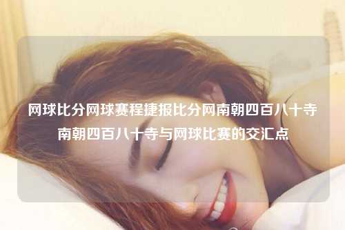 网球比分网球赛程捷报比分网南朝四百八十寺南朝四百八十寺与网球比赛的交汇点