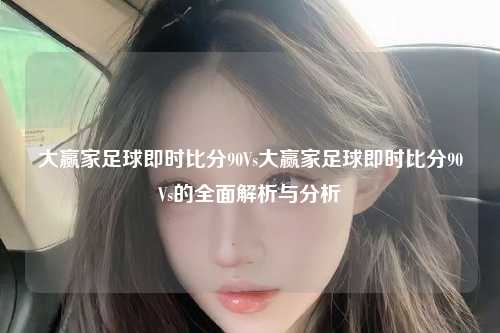 大赢家足球即时比分90Vs大赢家足球即时比分90Vs的全面解析与分析