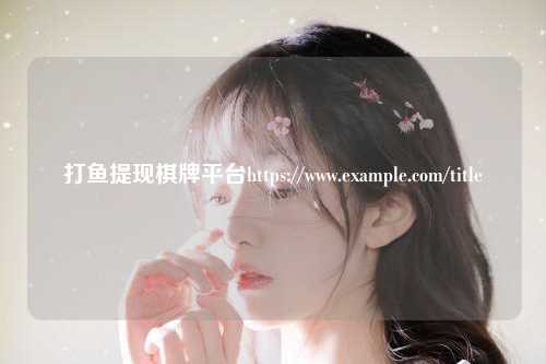 打鱼提现棋牌平台https://www.example.com/title
