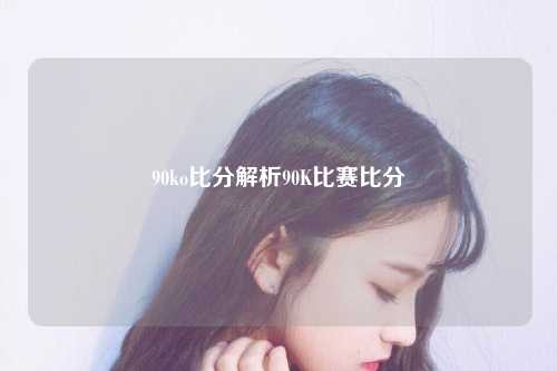 90ko比分解析90K比赛比分