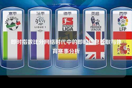 即时指数比分网络时代中的即时信息获取与体育赛事分析