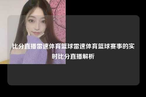 比分直播雷速体育篮球雷速体育篮球赛事的实时比分直播解析