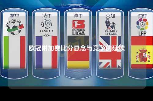 欧冠附加赛比分悬念与竞争的延续