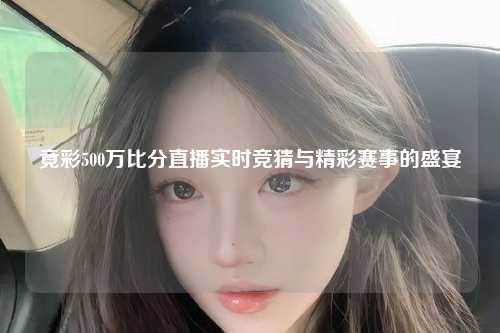 竟彩500万比分直播实时竞猜与精彩赛事的盛宴