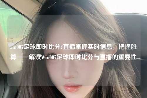 win007足球即时比分?直播掌握实时信息，把握胜算——解读Win007足球即时比分与直播的重要性