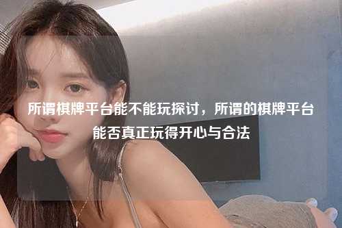 所谓棋牌平台能不能玩探讨，所谓的棋牌平台能否真正玩得开心与合法
