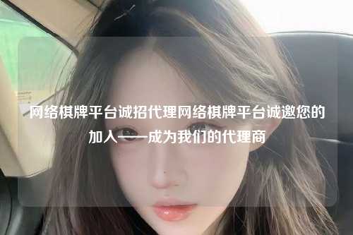 网络棋牌平台诚招代理网络棋牌平台诚邀您的加入——成为我们的代理商