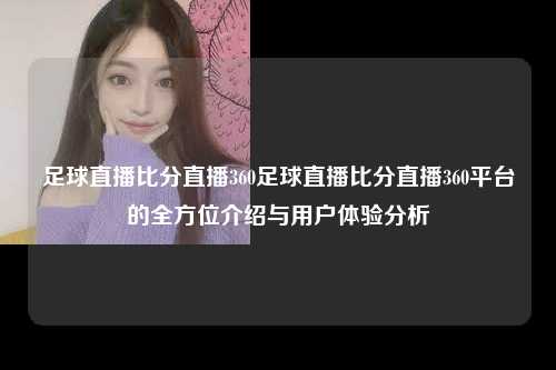 足球直播比分直播360足球直播比分直播360平台的全方位介绍与用户体验分析