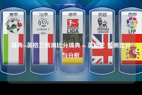 瑞典vs英格兰预测比分瑞典 vs 英格兰 预测比分与分析