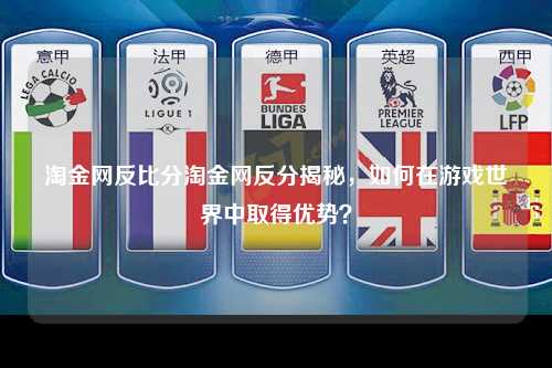 淘金网反比分淘金网反分揭秘，如何在游戏世界中取得优势？