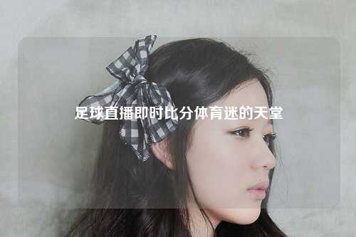 足球直播即时比分体育迷的天堂