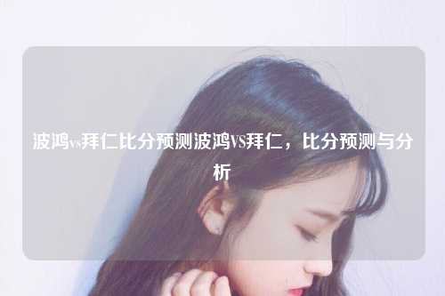 波鸿vs拜仁比分预测波鸿VS拜仁，比分预测与分析