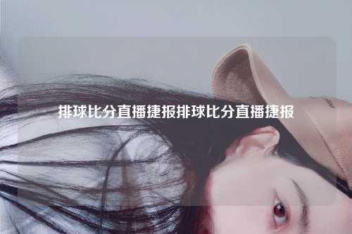 排球比分直播捷报排球比分直播捷报