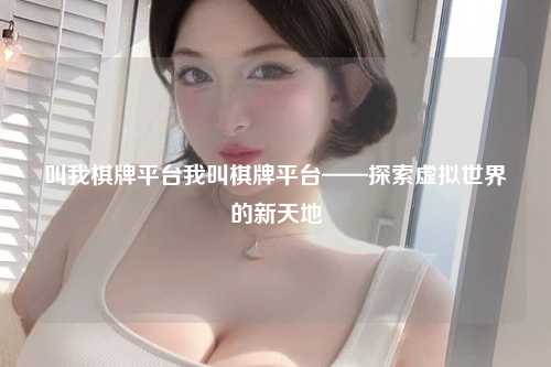 叫我棋牌平台我叫棋牌平台——探索虚拟世界的新天地