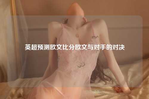 英超预测欧文比分欧文与对手的对决