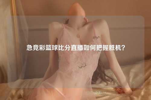 急竞彩篮球比分直播如何把握胜机？