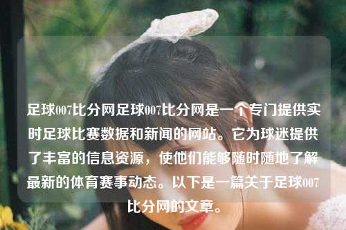 足球007比分网足球007比分网是一个专门提供实时足球比赛数据和新闻的网站。它为球迷提供了丰富的信息资源，使他们能够随时随地了解最新的体育赛事动态。以下是一篇关于足球007比分网的文章。