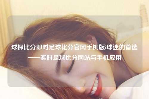 球探比分即时足球比分官网手机版i球迷的首选——实时足球比分网站与手机应用