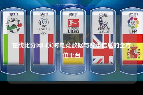 在线比分网lol实时电竞数据与赛事信息的全方位平台