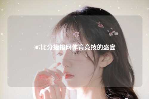 007比分捷报网体育竞技的盛宴