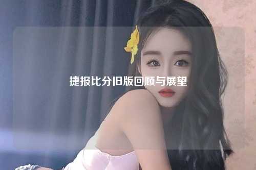 捷报比分旧版回顾与展望