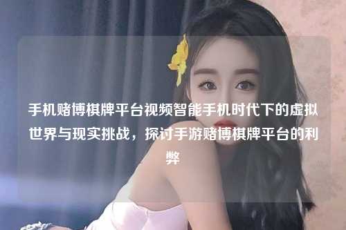 手机赌博棋牌平台视频智能手机时代下的虚拟世界与现实挑战，探讨手游赌博棋牌平台的利弊