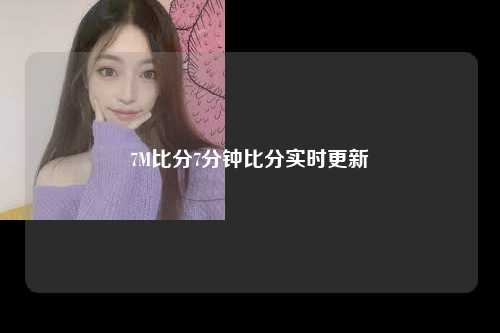 7M比分7分钟比分实时更新