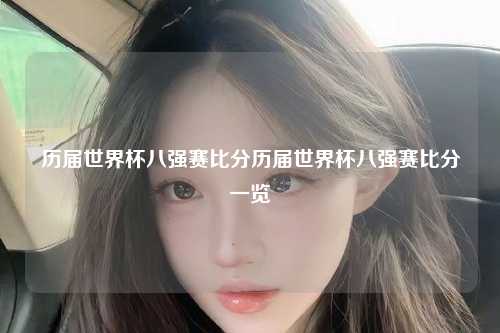 历届世界杯八强赛比分历届世界杯八强赛比分一览
