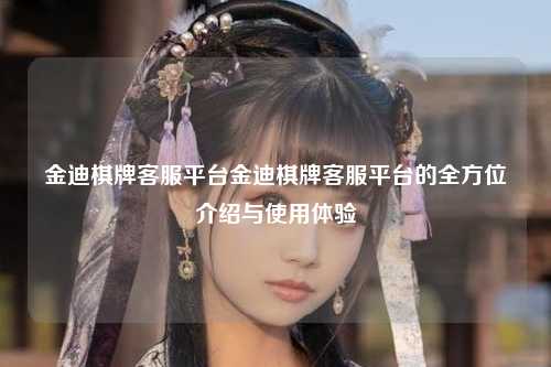 金迪棋牌客服平台金迪棋牌客服平台的全方位介绍与使用体验