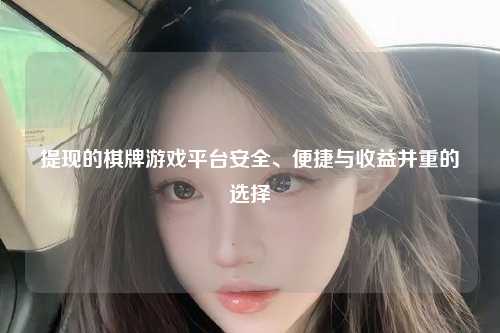 提现的棋牌游戏平台安全、便捷与收益并重的选择