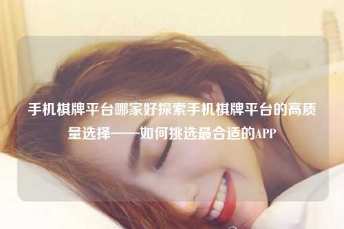 手机棋牌平台哪家好探索手机棋牌平台的高质量选择——如何挑选最合适的APP