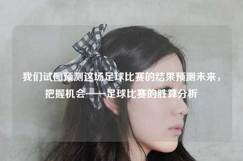 我们试图预测这场足球比赛的结果预测未来，把握机会——足球比赛的胜算分析