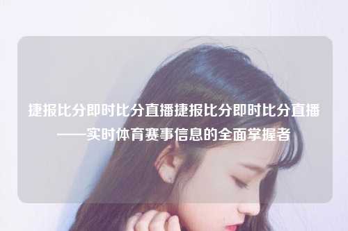 捷报比分即时比分直播捷报比分即时比分直播——实时体育赛事信息的全面掌握者